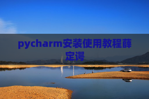 pycharm安装使用教程薛定谔 pycharm安装使用教程薛定谔